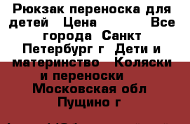 Рюкзак переноска для детей › Цена ­ 2 000 - Все города, Санкт-Петербург г. Дети и материнство » Коляски и переноски   . Московская обл.,Пущино г.